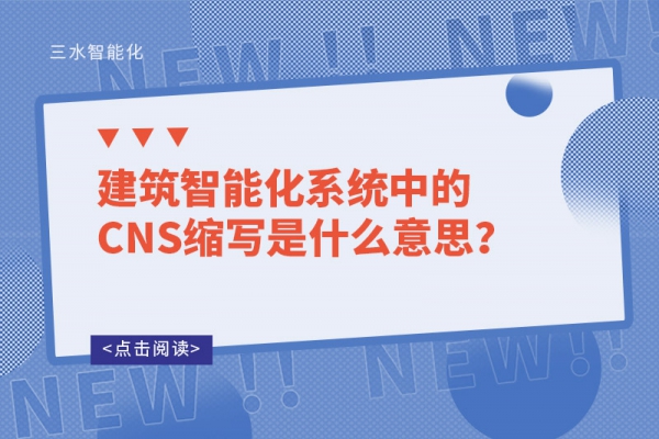 建筑智能化系統(tǒng)中的CNS縮寫是什么意思？