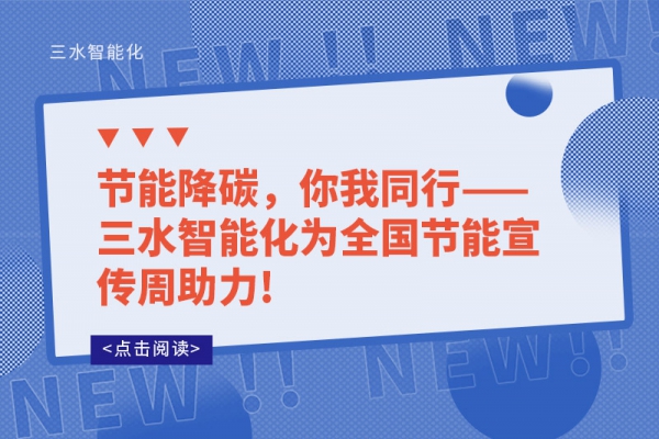 節(jié)能降碳，你我同行——三水智能化為全國節(jié)能宣傳周助力!